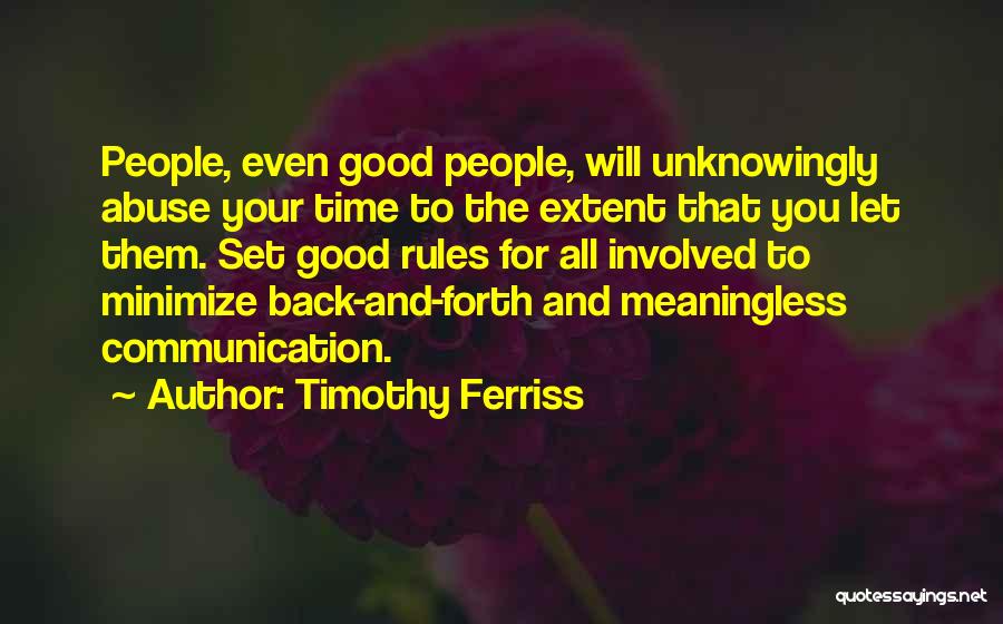 Timothy Ferriss Quotes: People, Even Good People, Will Unknowingly Abuse Your Time To The Extent That You Let Them. Set Good Rules For