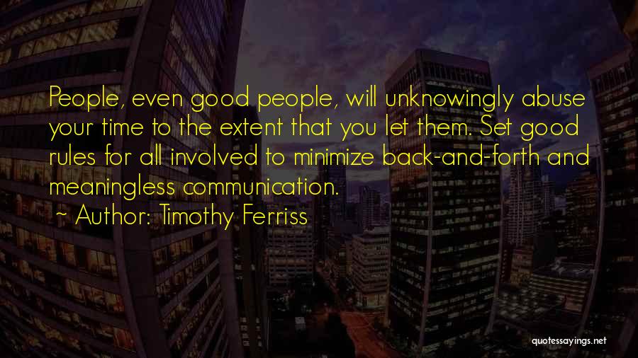 Timothy Ferriss Quotes: People, Even Good People, Will Unknowingly Abuse Your Time To The Extent That You Let Them. Set Good Rules For