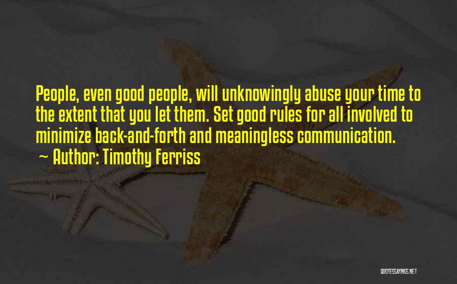 Timothy Ferriss Quotes: People, Even Good People, Will Unknowingly Abuse Your Time To The Extent That You Let Them. Set Good Rules For