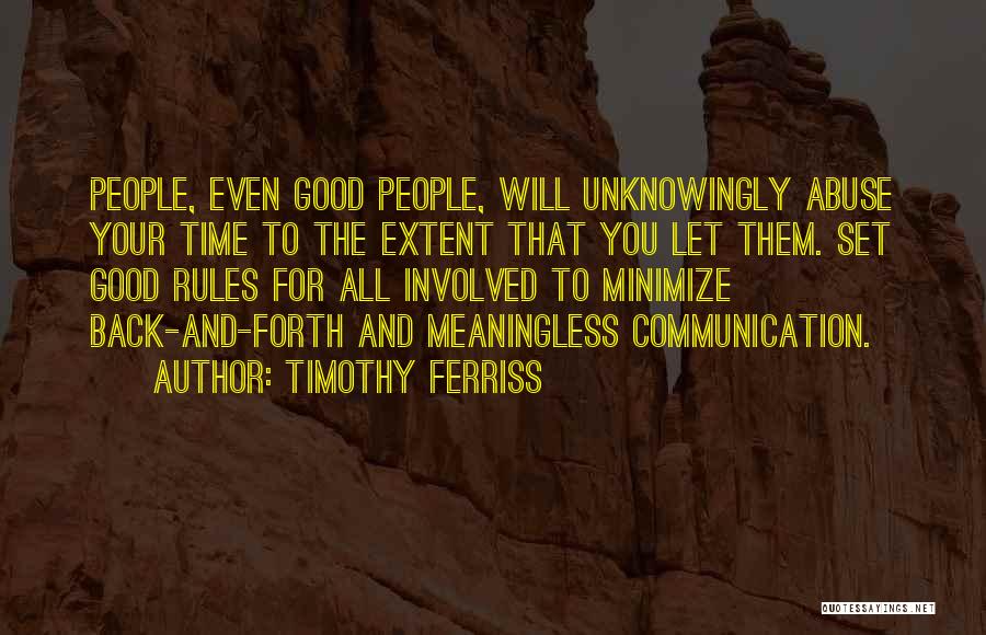 Timothy Ferriss Quotes: People, Even Good People, Will Unknowingly Abuse Your Time To The Extent That You Let Them. Set Good Rules For