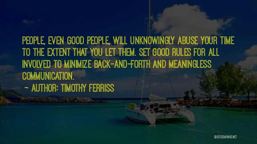 Timothy Ferriss Quotes: People, Even Good People, Will Unknowingly Abuse Your Time To The Extent That You Let Them. Set Good Rules For