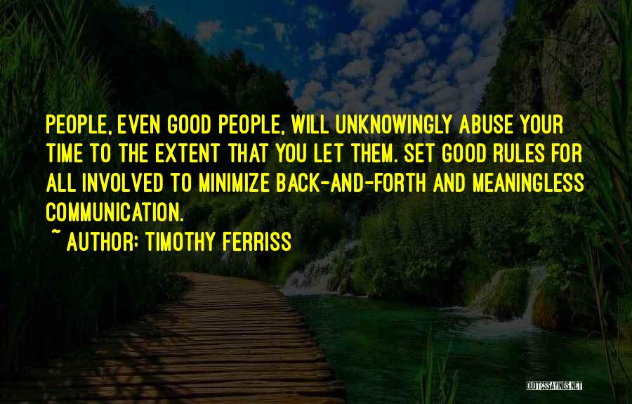 Timothy Ferriss Quotes: People, Even Good People, Will Unknowingly Abuse Your Time To The Extent That You Let Them. Set Good Rules For