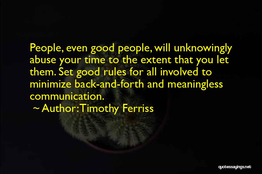 Timothy Ferriss Quotes: People, Even Good People, Will Unknowingly Abuse Your Time To The Extent That You Let Them. Set Good Rules For