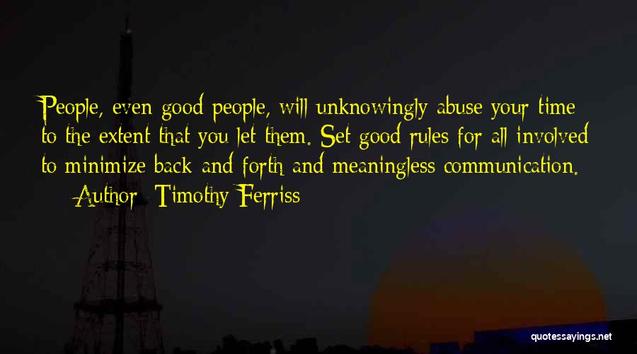 Timothy Ferriss Quotes: People, Even Good People, Will Unknowingly Abuse Your Time To The Extent That You Let Them. Set Good Rules For