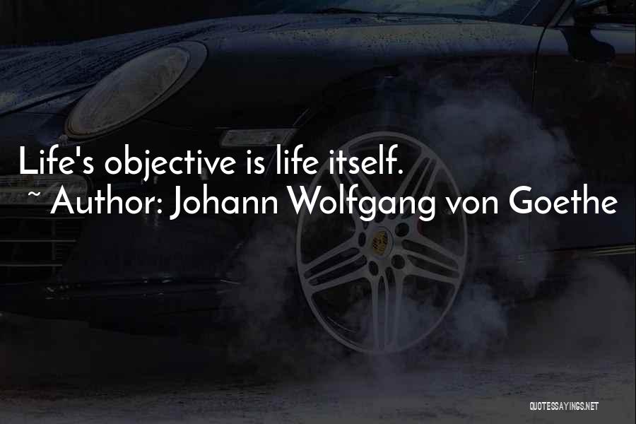 Johann Wolfgang Von Goethe Quotes: Life's Objective Is Life Itself.