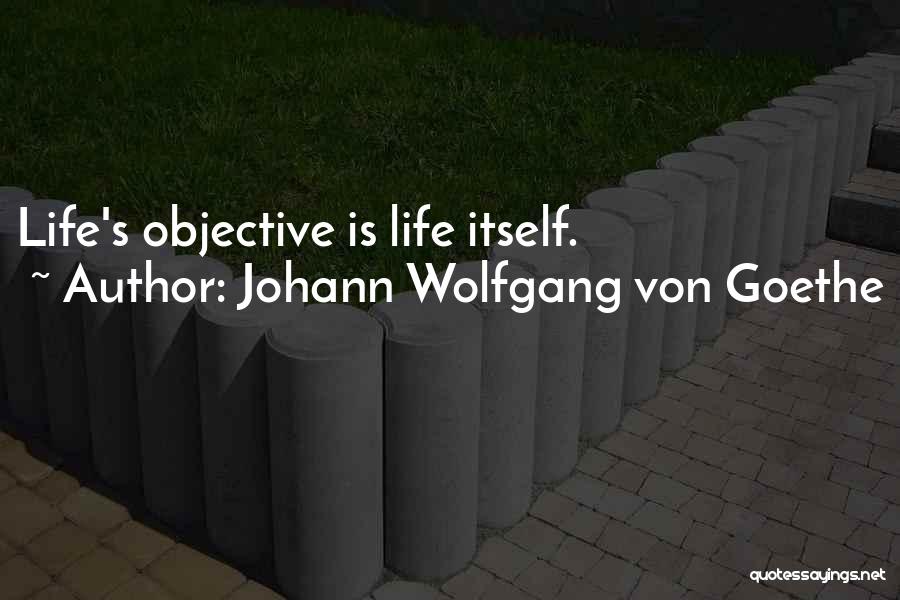 Johann Wolfgang Von Goethe Quotes: Life's Objective Is Life Itself.