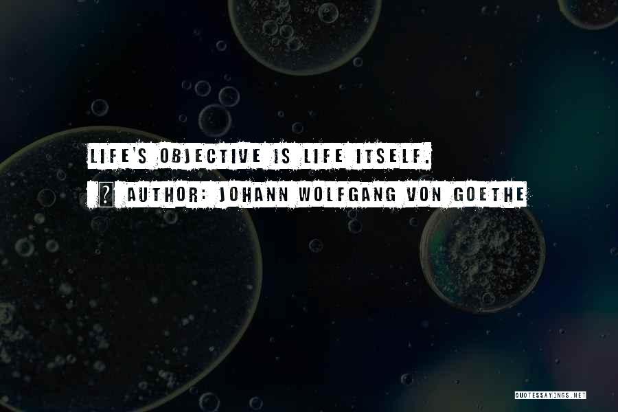 Johann Wolfgang Von Goethe Quotes: Life's Objective Is Life Itself.