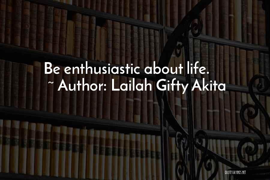 Lailah Gifty Akita Quotes: Be Enthusiastic About Life.