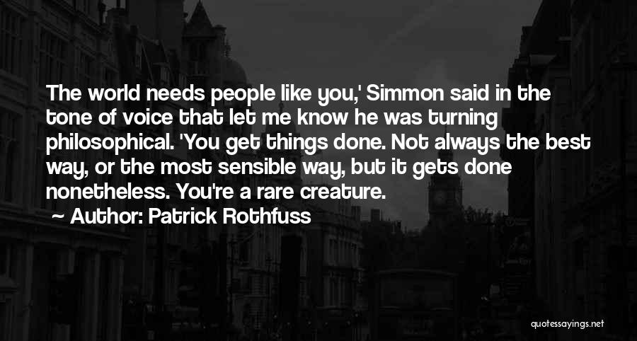 Patrick Rothfuss Quotes: The World Needs People Like You,' Simmon Said In The Tone Of Voice That Let Me Know He Was Turning