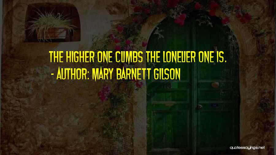 Mary Barnett Gilson Quotes: The Higher One Climbs The Lonelier One Is.