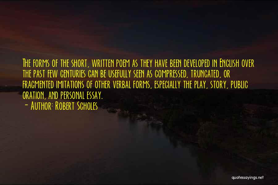 Robert Scholes Quotes: The Forms Of The Short, Written Poem As They Have Been Developed In English Over The Past Few Centuries Can