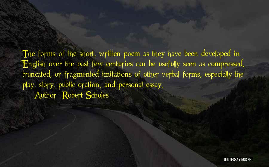 Robert Scholes Quotes: The Forms Of The Short, Written Poem As They Have Been Developed In English Over The Past Few Centuries Can