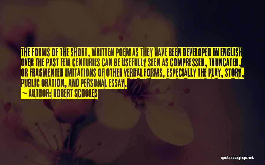 Robert Scholes Quotes: The Forms Of The Short, Written Poem As They Have Been Developed In English Over The Past Few Centuries Can