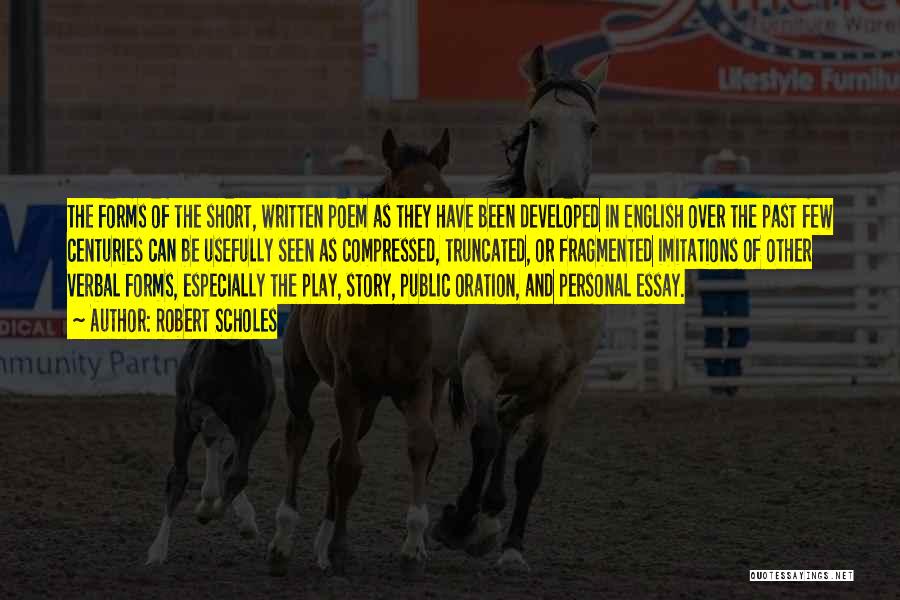 Robert Scholes Quotes: The Forms Of The Short, Written Poem As They Have Been Developed In English Over The Past Few Centuries Can