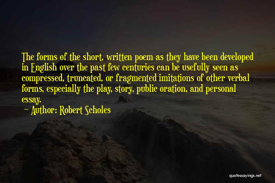 Robert Scholes Quotes: The Forms Of The Short, Written Poem As They Have Been Developed In English Over The Past Few Centuries Can