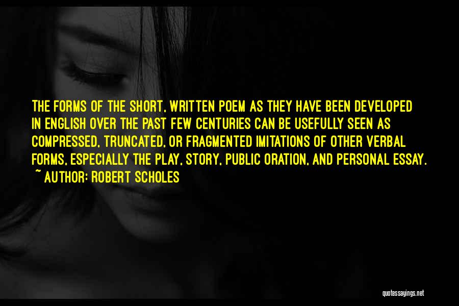 Robert Scholes Quotes: The Forms Of The Short, Written Poem As They Have Been Developed In English Over The Past Few Centuries Can