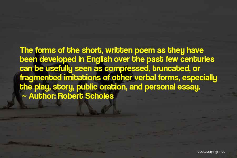 Robert Scholes Quotes: The Forms Of The Short, Written Poem As They Have Been Developed In English Over The Past Few Centuries Can