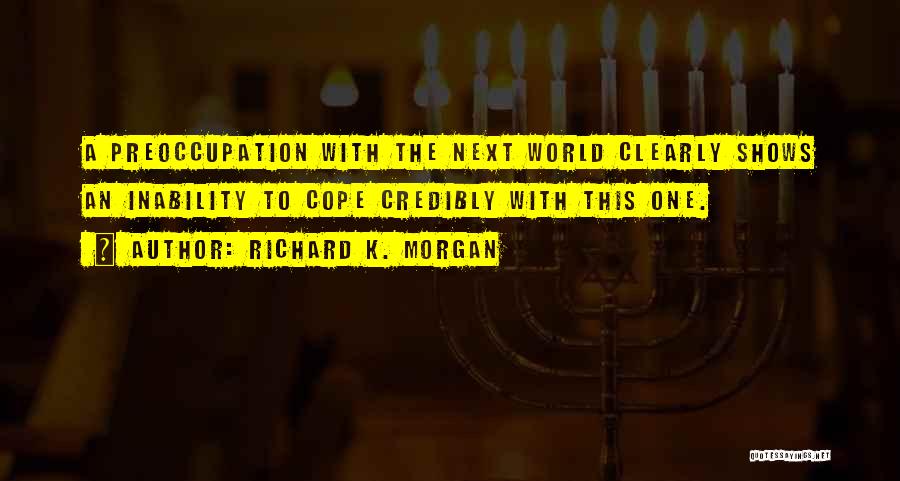 Richard K. Morgan Quotes: A Preoccupation With The Next World Clearly Shows An Inability To Cope Credibly With This One.