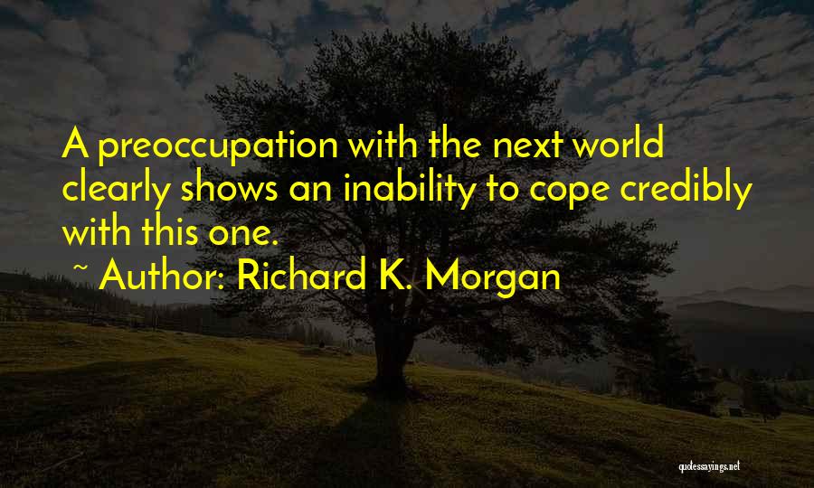 Richard K. Morgan Quotes: A Preoccupation With The Next World Clearly Shows An Inability To Cope Credibly With This One.