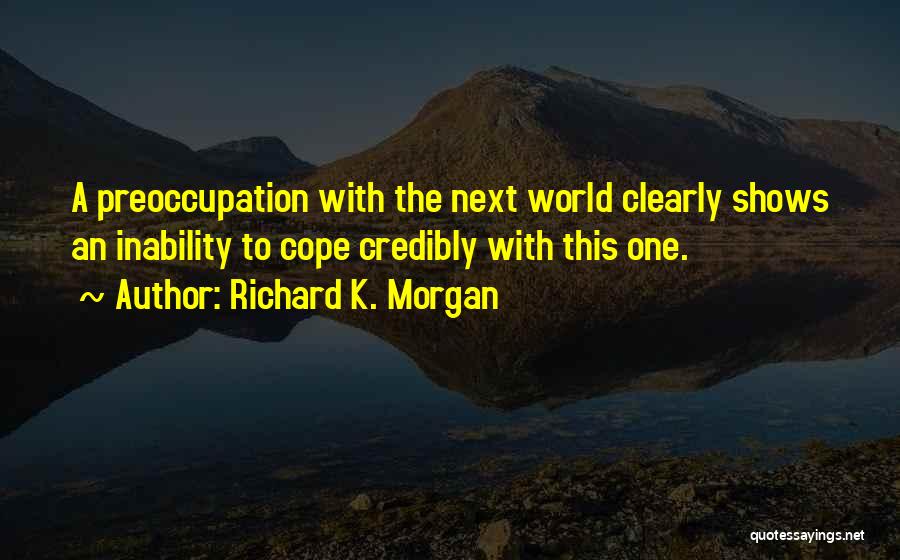 Richard K. Morgan Quotes: A Preoccupation With The Next World Clearly Shows An Inability To Cope Credibly With This One.