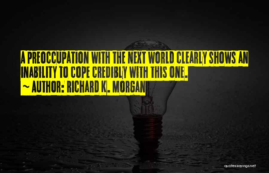 Richard K. Morgan Quotes: A Preoccupation With The Next World Clearly Shows An Inability To Cope Credibly With This One.