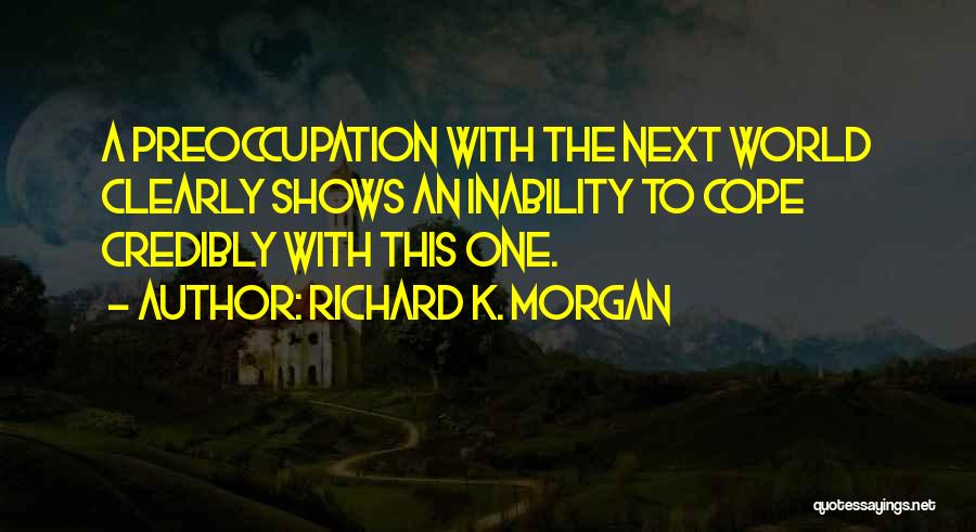 Richard K. Morgan Quotes: A Preoccupation With The Next World Clearly Shows An Inability To Cope Credibly With This One.