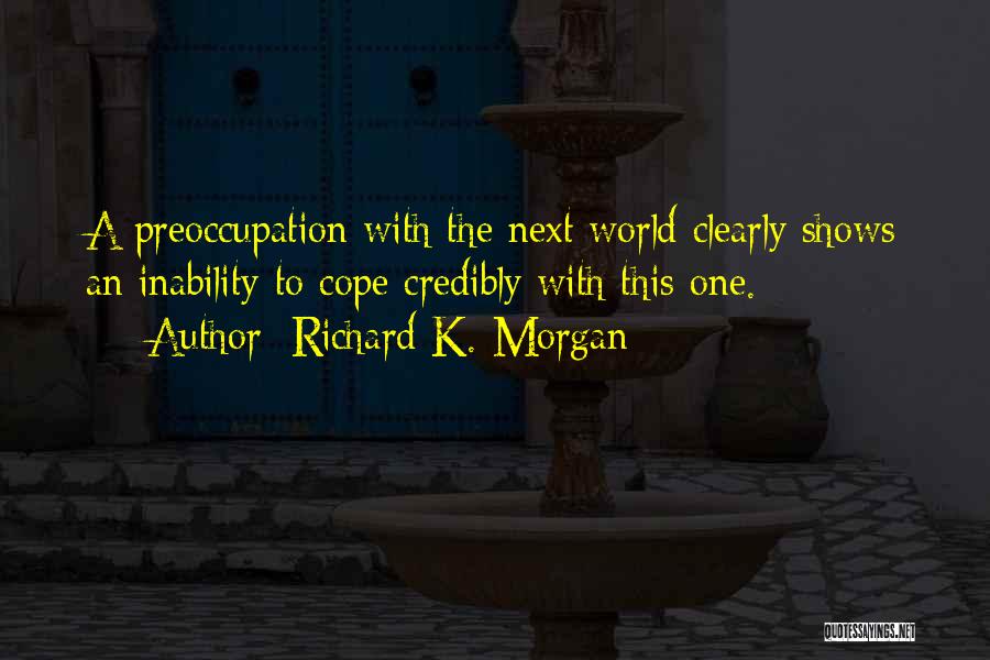 Richard K. Morgan Quotes: A Preoccupation With The Next World Clearly Shows An Inability To Cope Credibly With This One.