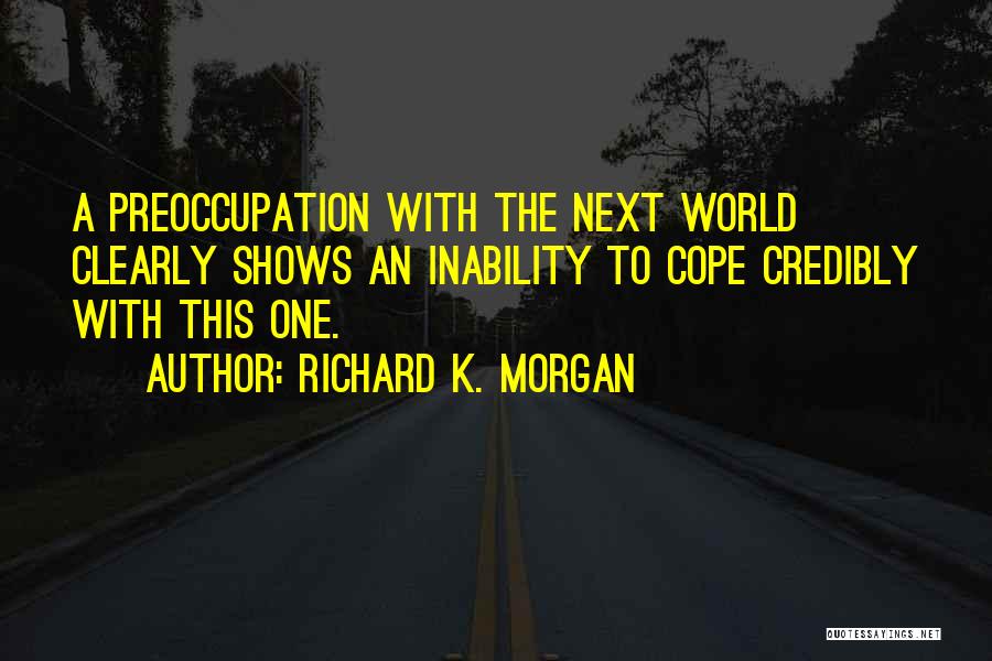 Richard K. Morgan Quotes: A Preoccupation With The Next World Clearly Shows An Inability To Cope Credibly With This One.