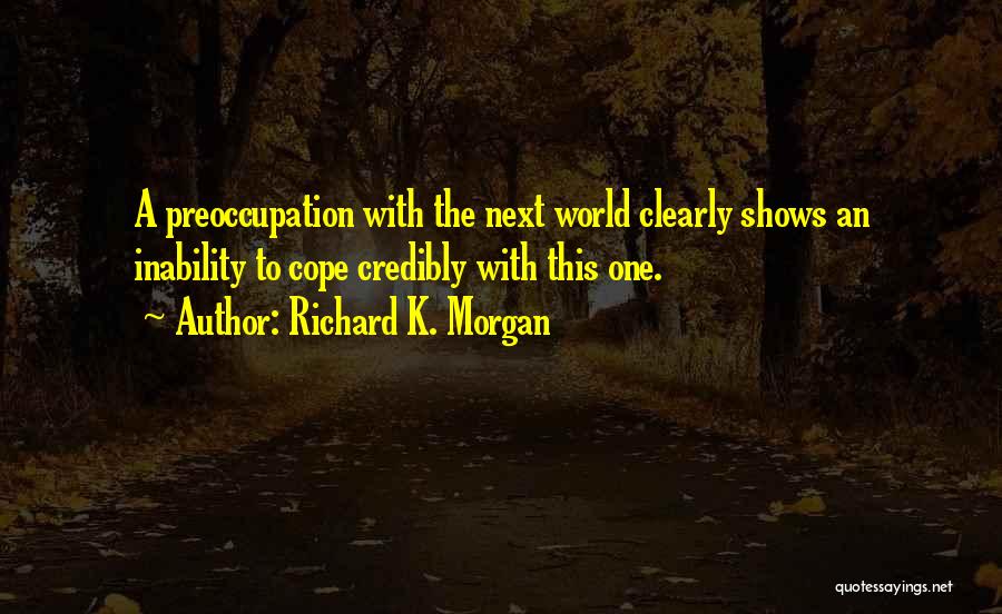 Richard K. Morgan Quotes: A Preoccupation With The Next World Clearly Shows An Inability To Cope Credibly With This One.