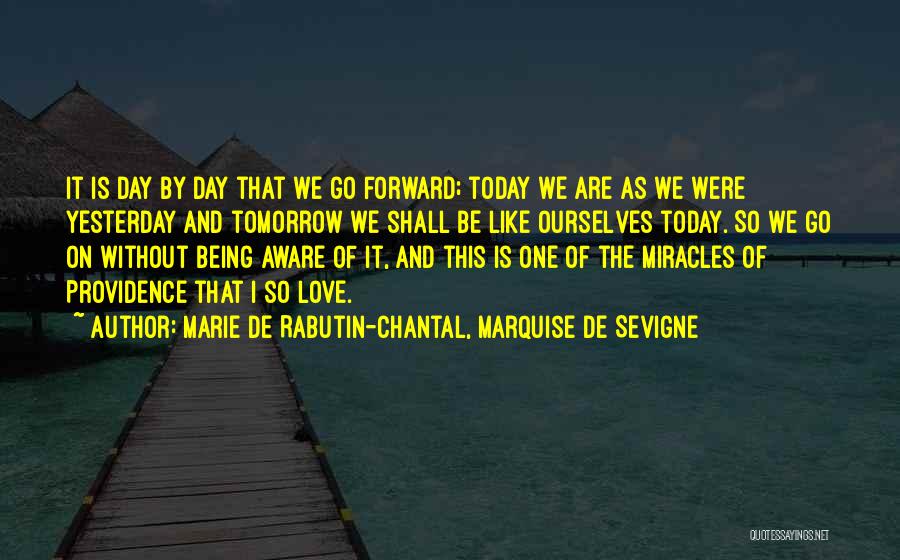 Marie De Rabutin-Chantal, Marquise De Sevigne Quotes: It Is Day By Day That We Go Forward; Today We Are As We Were Yesterday And Tomorrow We Shall