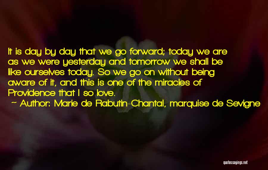 Marie De Rabutin-Chantal, Marquise De Sevigne Quotes: It Is Day By Day That We Go Forward; Today We Are As We Were Yesterday And Tomorrow We Shall