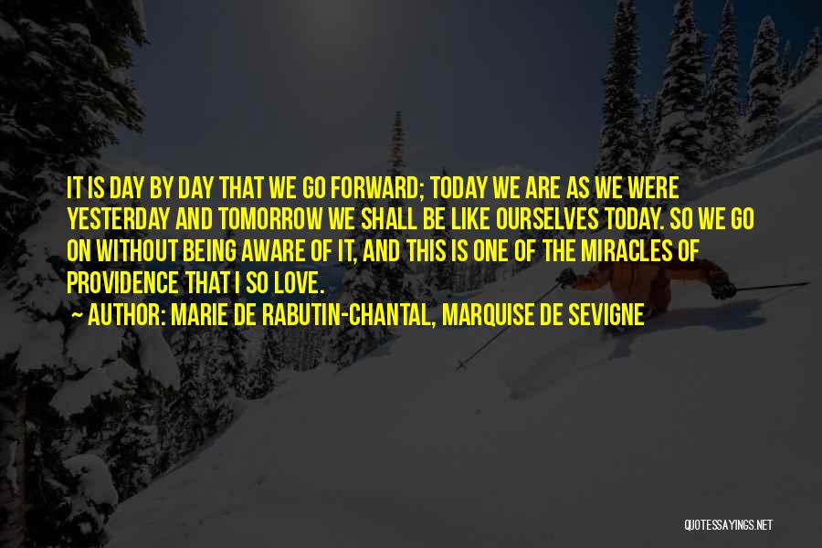 Marie De Rabutin-Chantal, Marquise De Sevigne Quotes: It Is Day By Day That We Go Forward; Today We Are As We Were Yesterday And Tomorrow We Shall