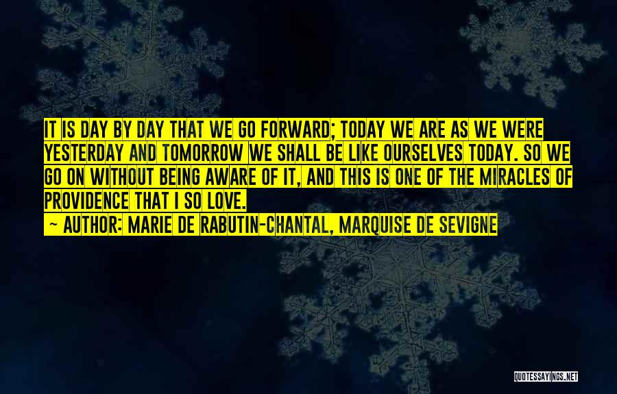 Marie De Rabutin-Chantal, Marquise De Sevigne Quotes: It Is Day By Day That We Go Forward; Today We Are As We Were Yesterday And Tomorrow We Shall