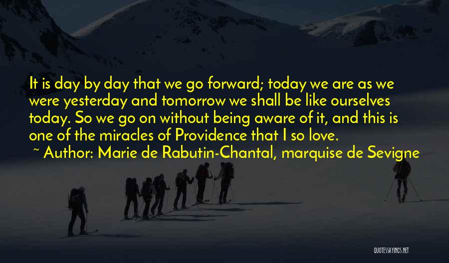 Marie De Rabutin-Chantal, Marquise De Sevigne Quotes: It Is Day By Day That We Go Forward; Today We Are As We Were Yesterday And Tomorrow We Shall