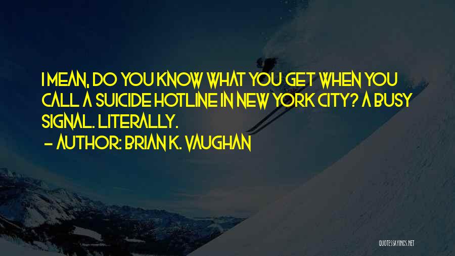 Brian K. Vaughan Quotes: I Mean, Do You Know What You Get When You Call A Suicide Hotline In New York City? A Busy