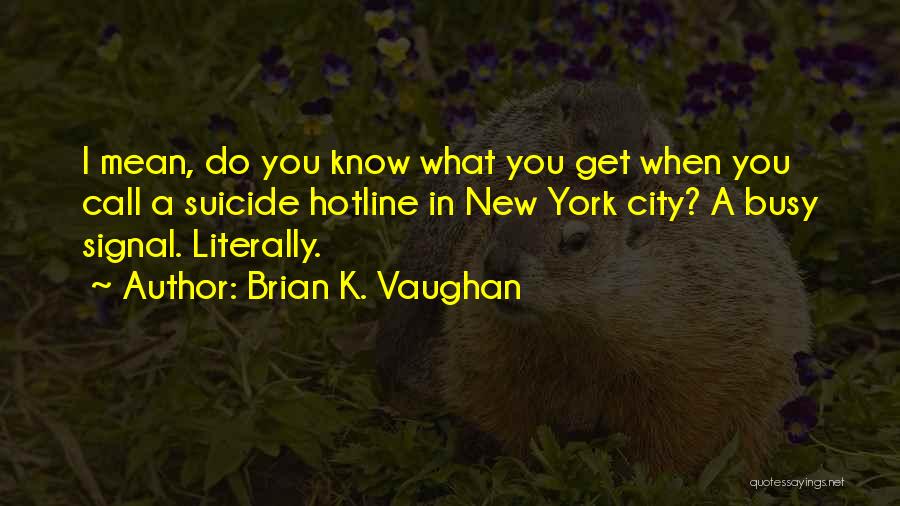 Brian K. Vaughan Quotes: I Mean, Do You Know What You Get When You Call A Suicide Hotline In New York City? A Busy