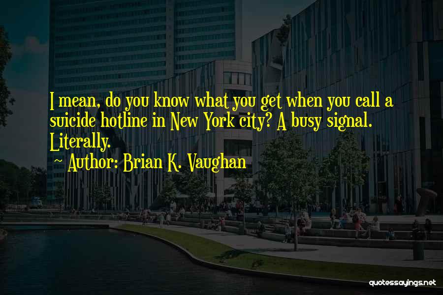 Brian K. Vaughan Quotes: I Mean, Do You Know What You Get When You Call A Suicide Hotline In New York City? A Busy