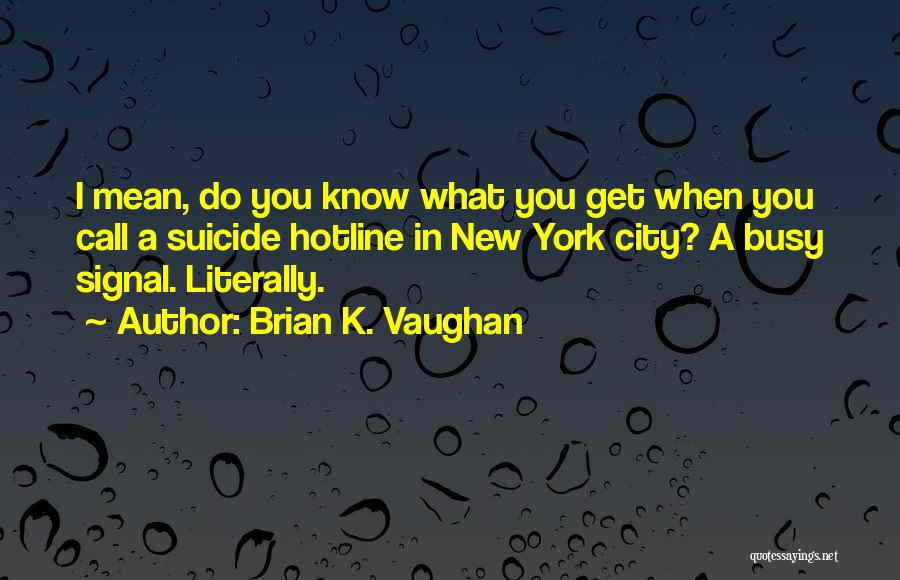 Brian K. Vaughan Quotes: I Mean, Do You Know What You Get When You Call A Suicide Hotline In New York City? A Busy