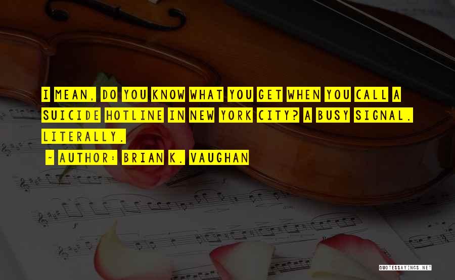 Brian K. Vaughan Quotes: I Mean, Do You Know What You Get When You Call A Suicide Hotline In New York City? A Busy