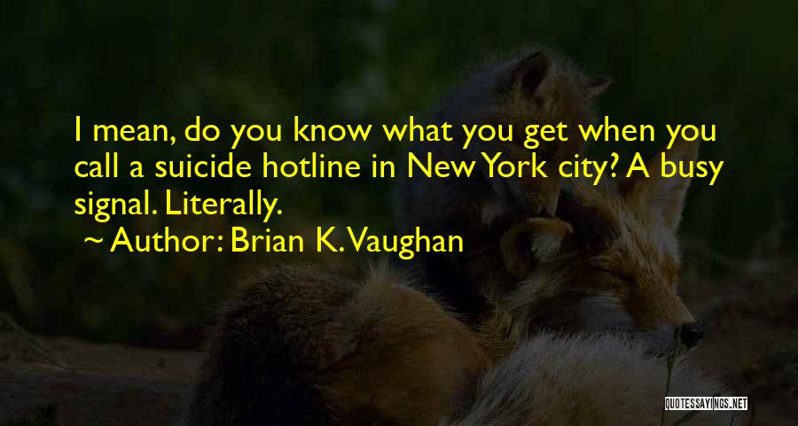 Brian K. Vaughan Quotes: I Mean, Do You Know What You Get When You Call A Suicide Hotline In New York City? A Busy