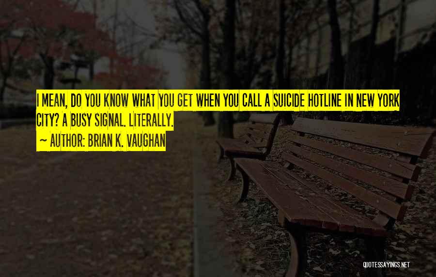 Brian K. Vaughan Quotes: I Mean, Do You Know What You Get When You Call A Suicide Hotline In New York City? A Busy