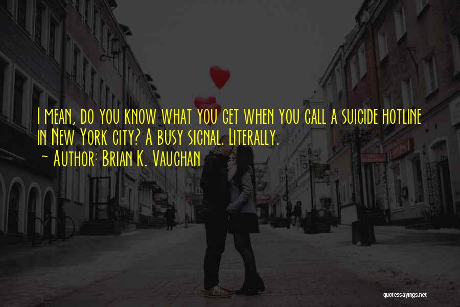 Brian K. Vaughan Quotes: I Mean, Do You Know What You Get When You Call A Suicide Hotline In New York City? A Busy