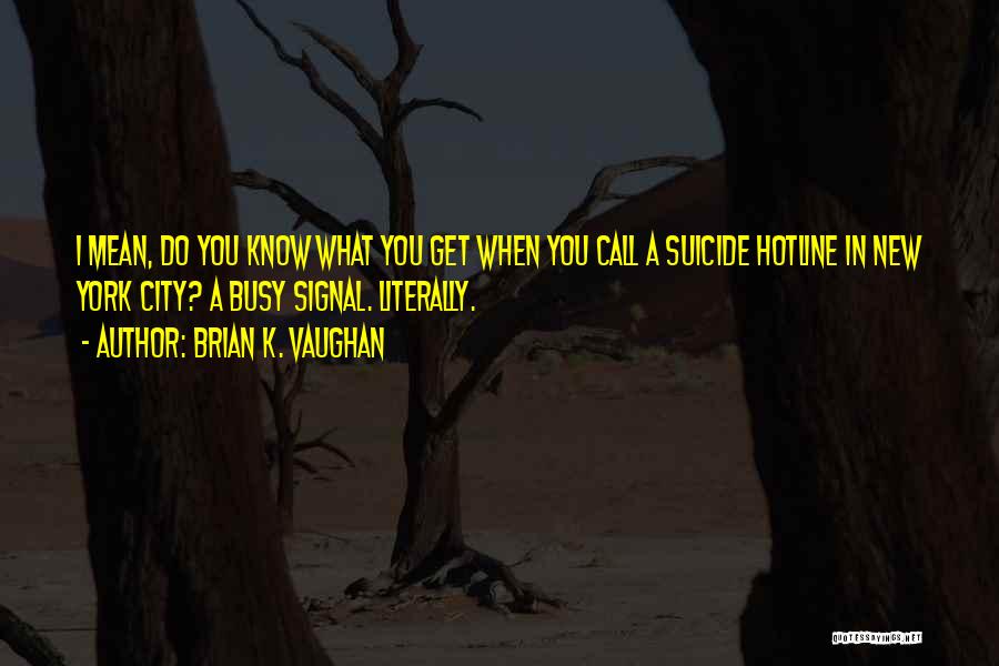 Brian K. Vaughan Quotes: I Mean, Do You Know What You Get When You Call A Suicide Hotline In New York City? A Busy