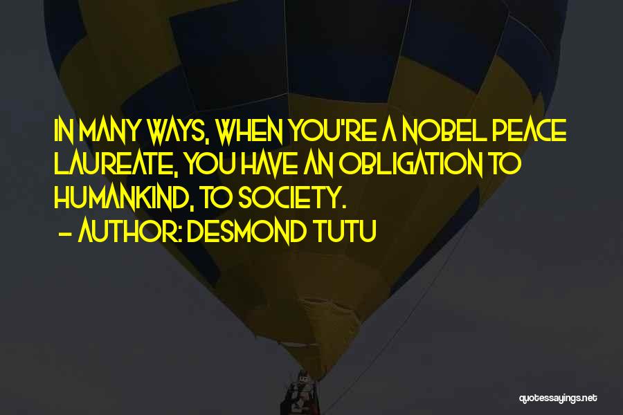 Desmond Tutu Quotes: In Many Ways, When You're A Nobel Peace Laureate, You Have An Obligation To Humankind, To Society.