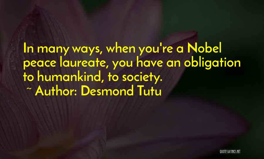 Desmond Tutu Quotes: In Many Ways, When You're A Nobel Peace Laureate, You Have An Obligation To Humankind, To Society.