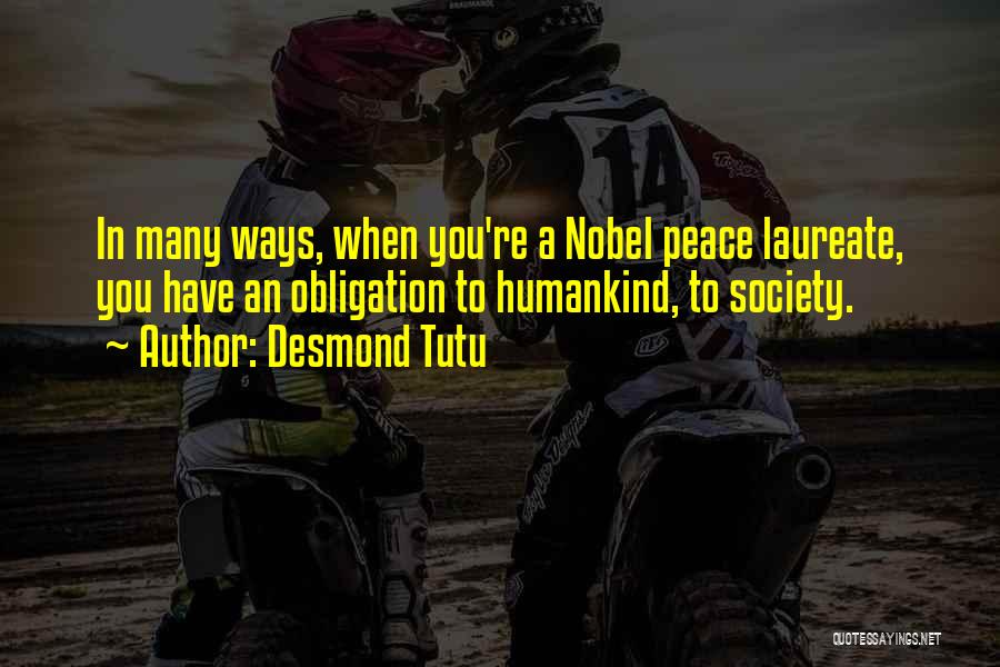 Desmond Tutu Quotes: In Many Ways, When You're A Nobel Peace Laureate, You Have An Obligation To Humankind, To Society.