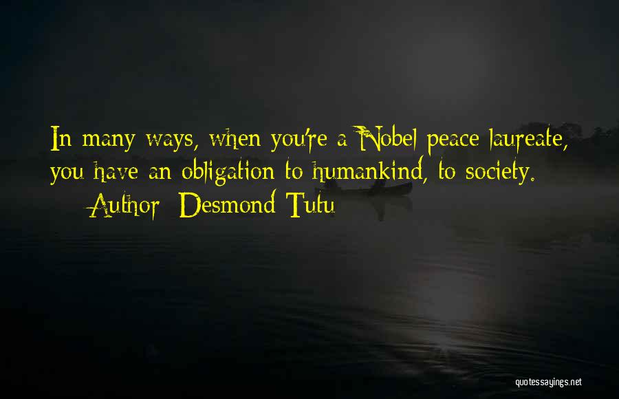 Desmond Tutu Quotes: In Many Ways, When You're A Nobel Peace Laureate, You Have An Obligation To Humankind, To Society.