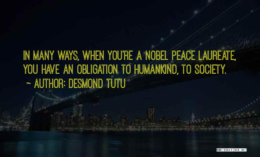 Desmond Tutu Quotes: In Many Ways, When You're A Nobel Peace Laureate, You Have An Obligation To Humankind, To Society.