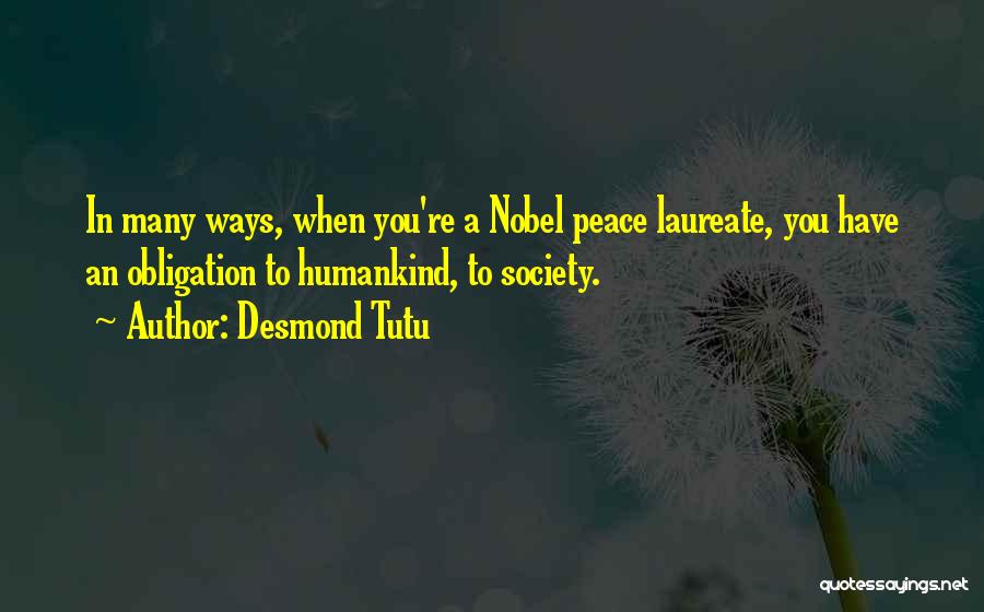 Desmond Tutu Quotes: In Many Ways, When You're A Nobel Peace Laureate, You Have An Obligation To Humankind, To Society.