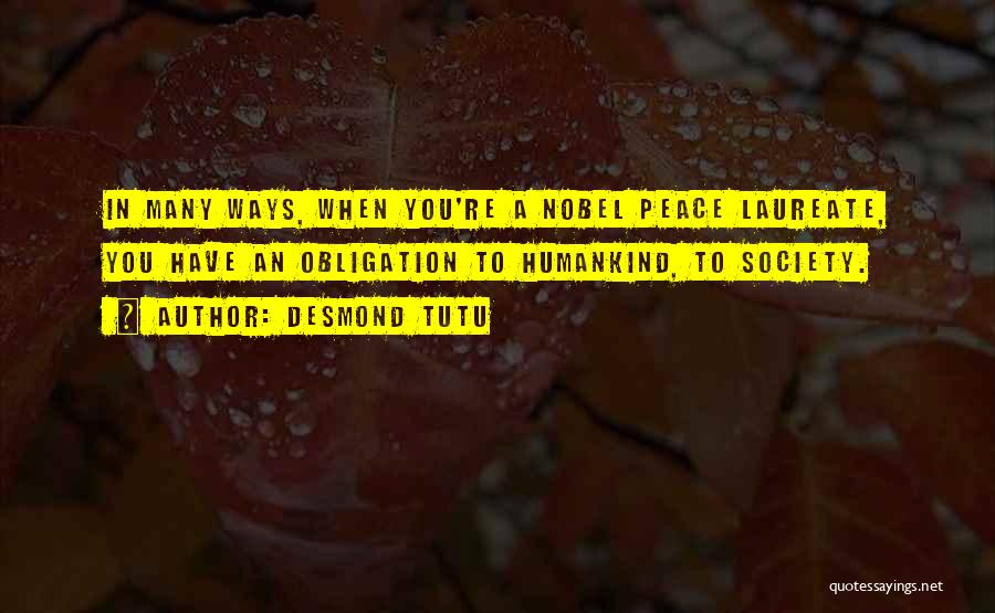 Desmond Tutu Quotes: In Many Ways, When You're A Nobel Peace Laureate, You Have An Obligation To Humankind, To Society.